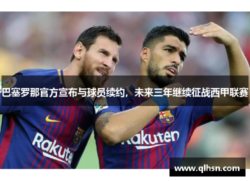 巴塞罗那官方宣布与球员续约，未来三年继续征战西甲联赛