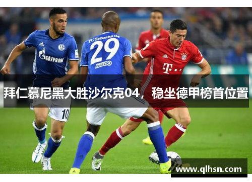 拜仁慕尼黑大胜沙尔克04，稳坐德甲榜首位置