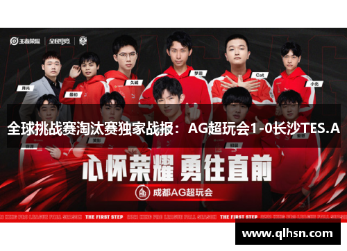 全球挑战赛淘汰赛独家战报：AG超玩会1-0长沙TES.A