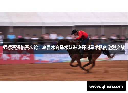 锦标赛资格赛次轮：乌鲁木齐马术队进攻开封马术队的激烈之战