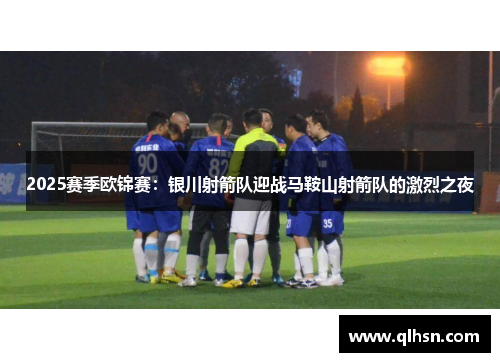 2025赛季欧锦赛：银川射箭队迎战马鞍山射箭队的激烈之夜